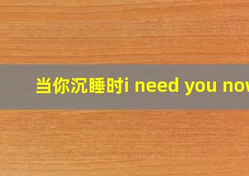 当你沉睡时i need you now